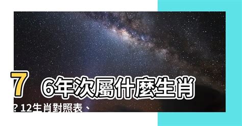 76年次屬什麼生肖|【76年次屬】76年次屬什麼生肖？12生肖對照表、生。